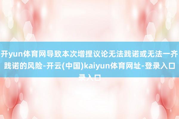 开yun体育网导致本次增捏议论无法践诺或无法一齐践诺的风险-开云(中国)kaiyun体育网址-登录入口