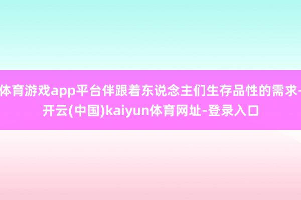 体育游戏app平台伴跟着东说念主们生存品性的需求-开云(中国)kaiyun体育网址-登录入口