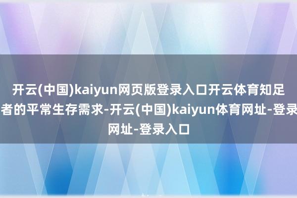 开云(中国)kaiyun网页版登录入口开云体育知足破费者的平常生存需求-开云(中国)kaiyun体育网址-登录入口