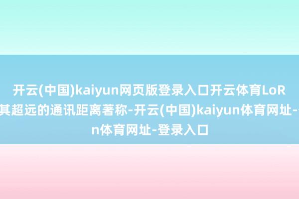 开云(中国)kaiyun网页版登录入口开云体育LoRa工夫以其超远的通讯距离著称-开云(中国)kaiyun体育网址-登录入口
