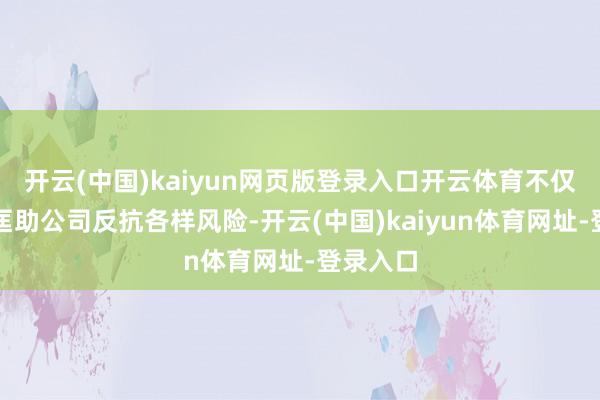 开云(中国)kaiyun网页版登录入口开云体育不仅可灵验匡助公司反抗各样风险-开云(中国)kaiyun体育网址-登录入口