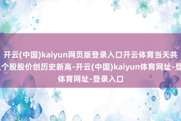 开云(中国)kaiyun网页版登录入口开云体育当天共有53只个股股价创历史新高-开云(中国)kaiyun体育网址-登录入口