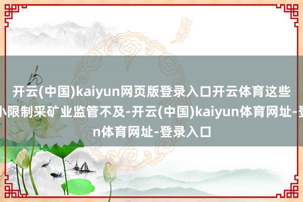 开云(中国)kaiyun网页版登录入口开云体育这些手工和小限制采矿业监管不及-开云(中国)kaiyun体育网址-登录入口