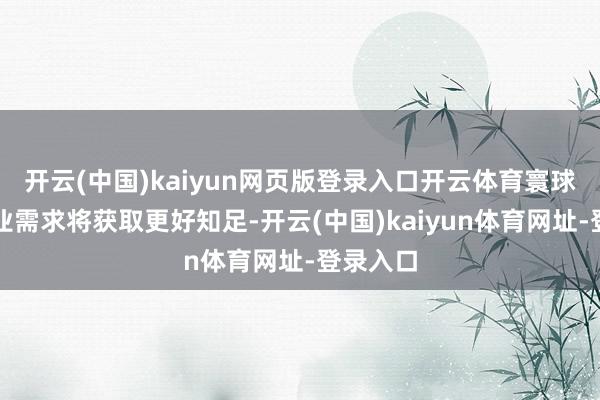 开云(中国)kaiyun网页版登录入口开云体育寰球休息失业需求将获取更好知足-开云(中国)kaiyun体育网址-登录入口