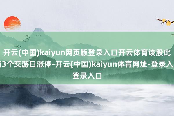 开云(中国)kaiyun网页版登录入口开云体育该股此前3个交游日涨停-开云(中国)kaiyun体育网址-登录入口