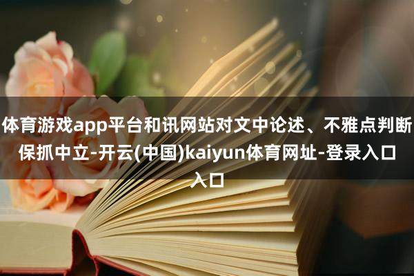 体育游戏app平台和讯网站对文中论述、不雅点判断保抓中立-开云(中国)kaiyun体育网址-登录入口