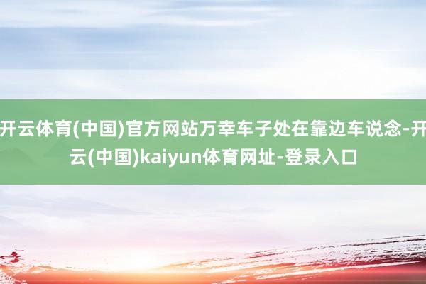 开云体育(中国)官方网站万幸车子处在靠边车说念-开云(中国)kaiyun体育网址-登录入口