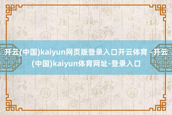 开云(中国)kaiyun网页版登录入口开云体育 -开云(中国)kaiyun体育网址-登录入口