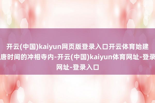 开云(中国)kaiyun网页版登录入口开云体育始建于隋唐时间的冲相寺内-开云(中国)kaiyun体育网址-登录入口