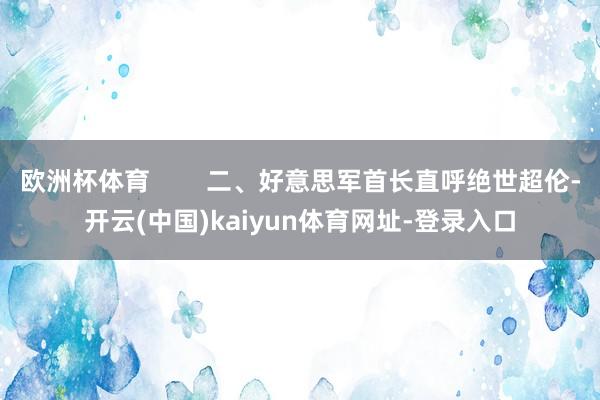 欧洲杯体育        二、好意思军首长直呼绝世超伦-开云(中国)kaiyun体育网址-登录入口