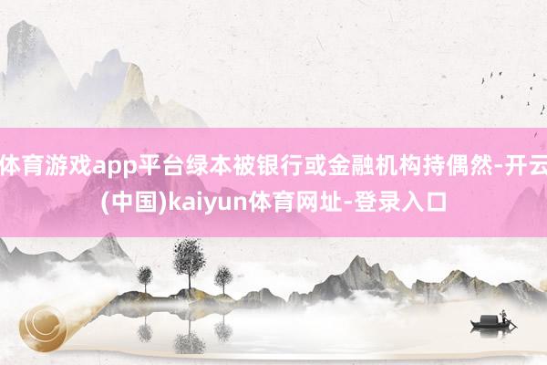 体育游戏app平台绿本被银行或金融机构持偶然-开云(中国)kaiyun体育网址-登录入口