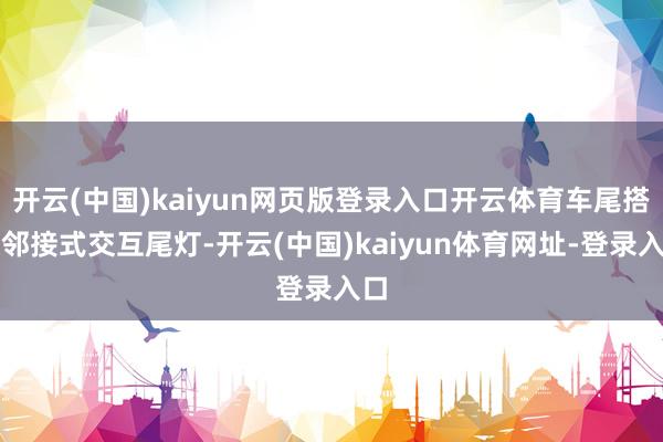 开云(中国)kaiyun网页版登录入口开云体育车尾搭载邻接式交互尾灯-开云(中国)kaiyun体育网址-登录入口