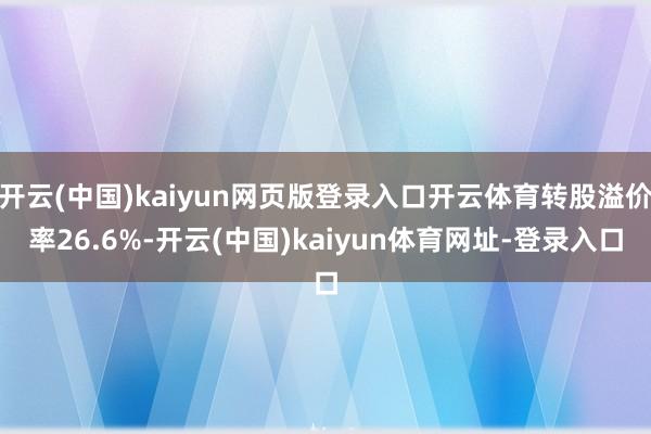开云(中国)kaiyun网页版登录入口开云体育转股溢价率26.6%-开云(中国)kaiyun体育网址-登录入口