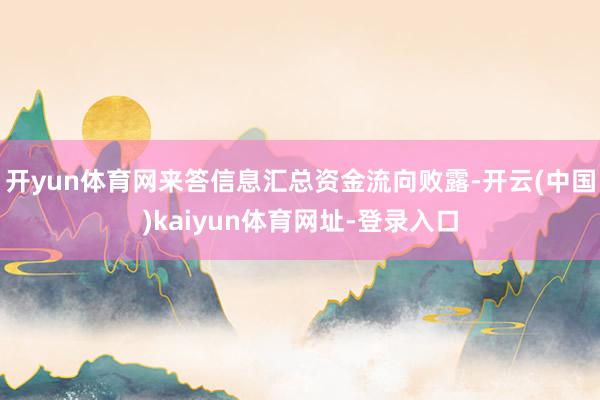 开yun体育网来答信息汇总资金流向败露-开云(中国)kaiyun体育网址-登录入口