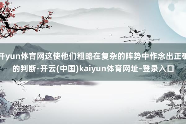 开yun体育网这使他们粗略在复杂的阵势中作念出正确的判断-开云(中国)kaiyun体育网址-登录入口