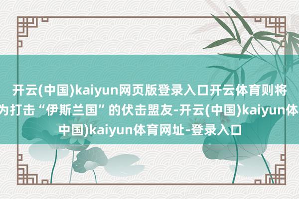 开云(中国)kaiyun网页版登录入口开云体育则将叙利亚民主军视为打击“伊斯兰国”的伏击盟友-开云(中国)kaiyun体育网址-登录入口