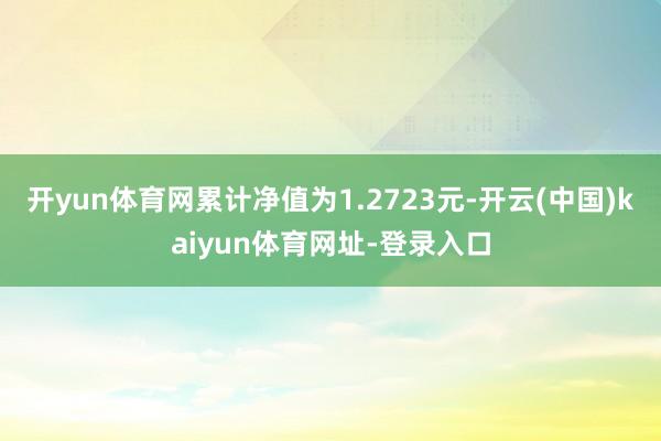 开yun体育网累计净值为1.2723元-开云(中国)kaiyun体育网址-登录入口