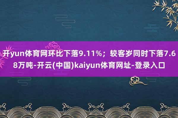 开yun体育网环比下落9.11%；较客岁同时下落7.68万吨-开云(中国)kaiyun体育网址-登录入口