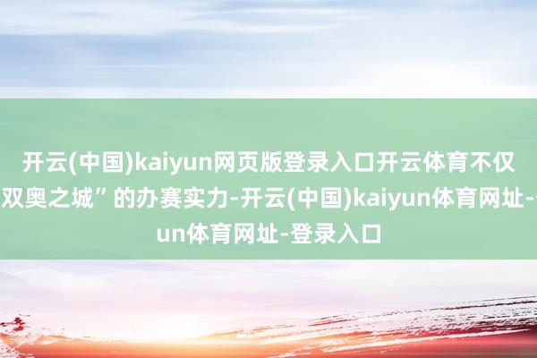 开云(中国)kaiyun网页版登录入口开云体育不仅展现了“双奥之城”的办赛实力-开云(中国)kaiyun体育网址-登录入口