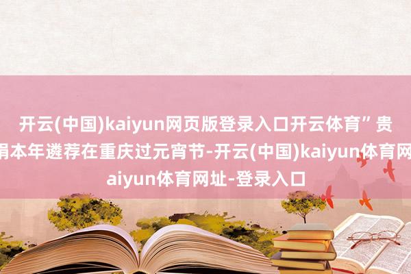 开云(中国)kaiyun网页版登录入口开云体育”贵州搭客李慧娟本年遴荐在重庆过元宵节-开云(中国)kaiyun体育网址-登录入口