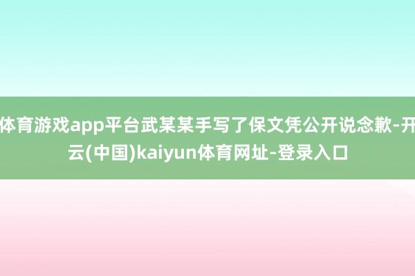 体育游戏app平台武某某手写了保文凭公开说念歉-开云(中国)kaiyun体育网址-登录入口