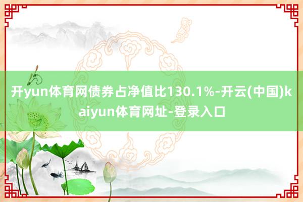 开yun体育网债券占净值比130.1%-开云(中国)kaiyun体育网址-登录入口