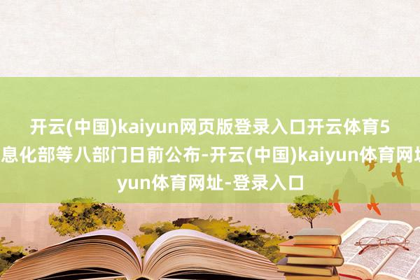 开云(中国)kaiyun网页版登录入口开云体育　　5、工业和信息化部等八部门日前公布-开云(中国)kaiyun体育网址-登录入口