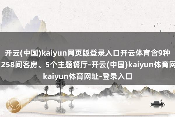 开云(中国)kaiyun网页版登录入口开云体育含9种主题房型、1258间客房、5个主题餐厅-开云(中国)kaiyun体育网址-登录入口