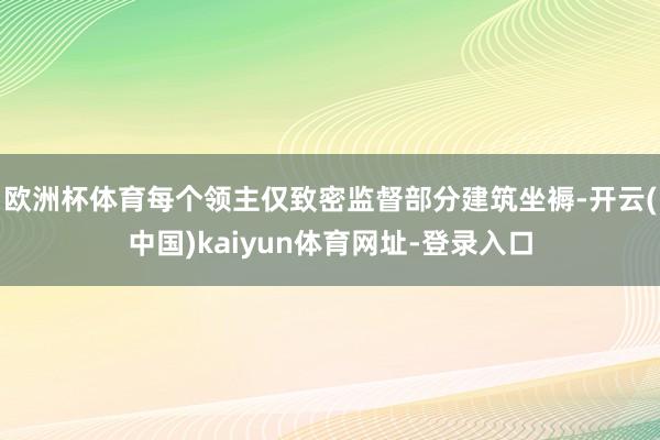 欧洲杯体育每个领主仅致密监督部分建筑坐褥-开云(中国)kaiyun体育网址-登录入口