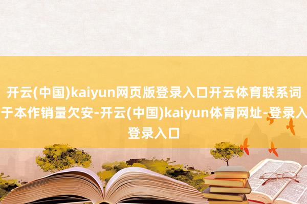 开云(中国)kaiyun网页版登录入口开云体育联系词由于本作销量欠安-开云(中国)kaiyun体育网址-登录入口