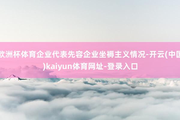 欧洲杯体育企业代表先容企业坐褥主义情况-开云(中国)kaiyun体育网址-登录入口