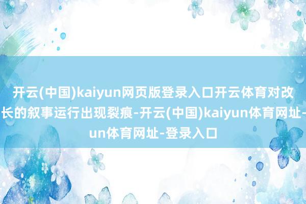 开云(中国)kaiyun网页版登录入口开云体育对改日经济增长的叙事运行出现裂痕-开云(中国)kaiyun体育网址-登录入口
